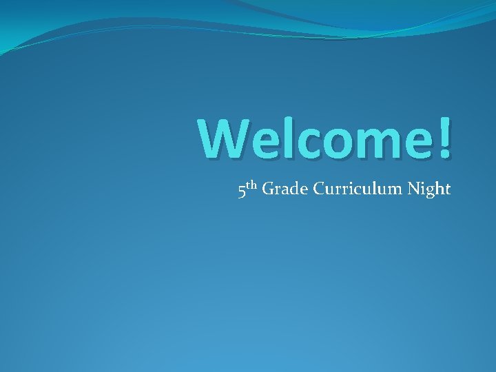 Welcome! 5 th Grade Curriculum Night 