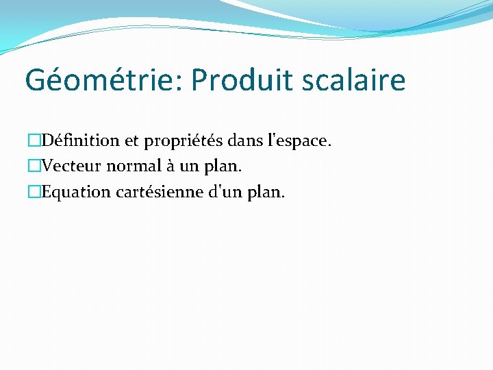 Géométrie: Produit scalaire �Définition et propriétés dans l'espace. �Vecteur normal à un plan. �Equation