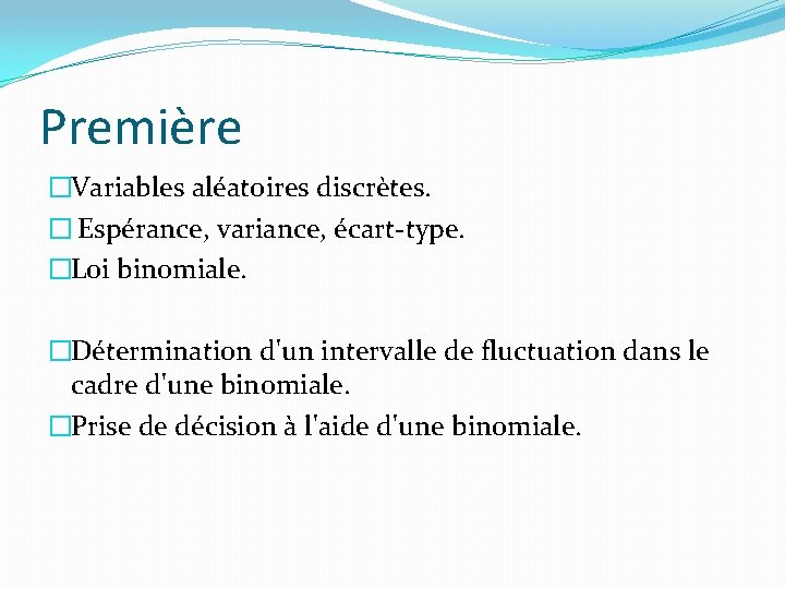 Première �Variables aléatoires discrètes. � Espérance, variance, écart-type. �Loi binomiale. �Détermination d'un intervalle de