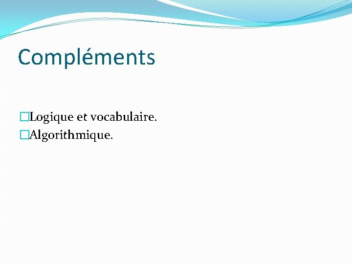 Compléments �Logique et vocabulaire. �Algorithmique. 