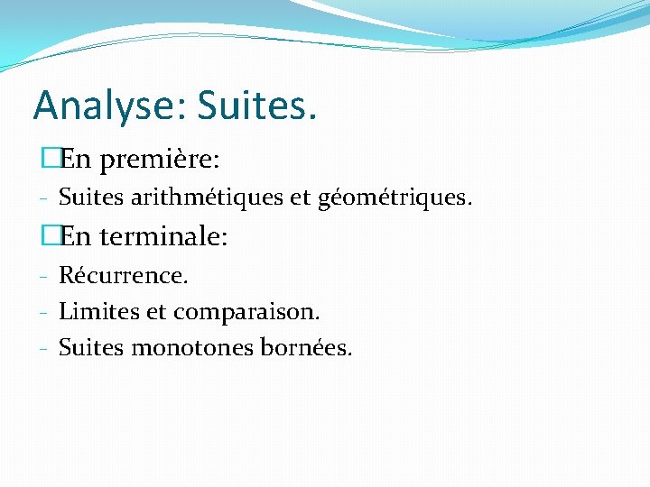 Analyse: Suites. �En première: - Suites arithmétiques et géométriques. �En terminale: - Récurrence. -