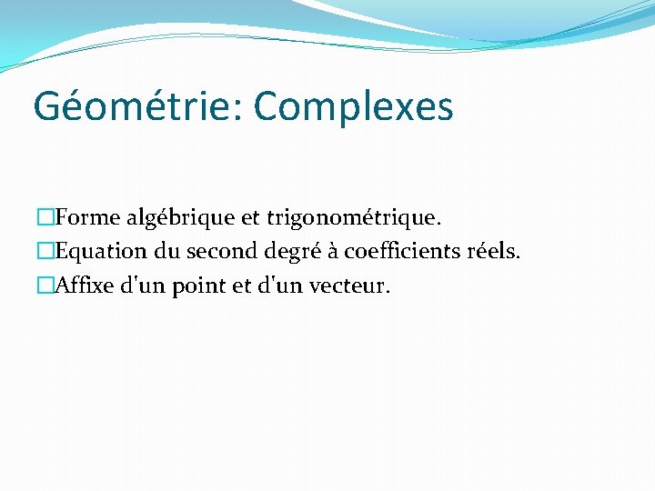 Géométrie: Complexes �Forme algébrique et trigonométrique. �Equation du second degré à coefficients réels. �Affixe