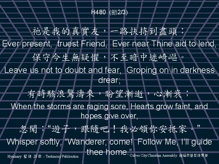 H 480 (節2/3) 祂是我的真實友，一路扶持到盡頭； Ever present, truest Friend, Ever near Thine aid to lend,