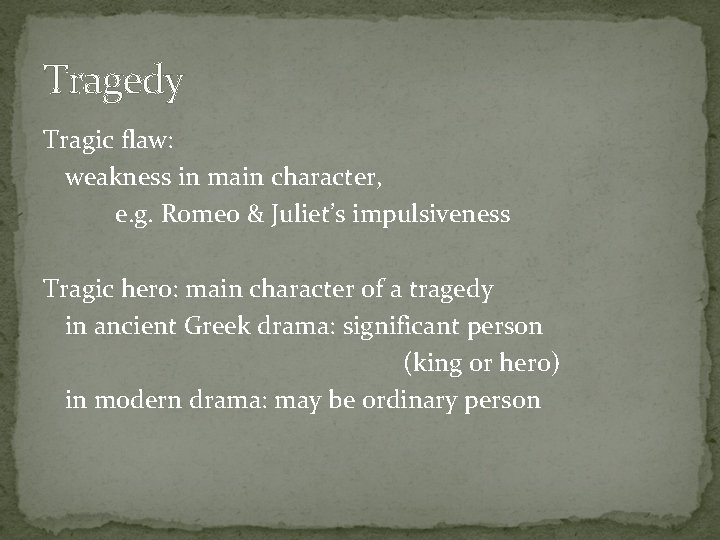 Tragedy Tragic flaw: weakness in main character, e. g. Romeo & Juliet’s impulsiveness Tragic