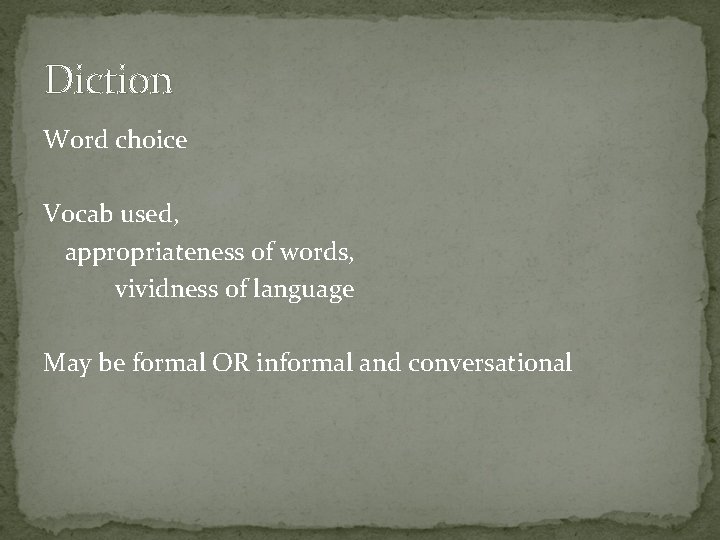 Diction Word choice Vocab used, appropriateness of words, vividness of language May be formal