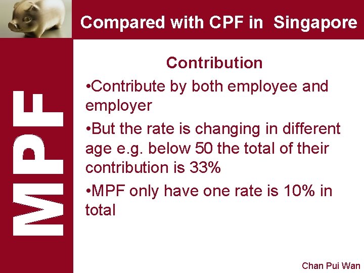 Compared with CPF in Singapore Contribution • Contribute by both employee and employer •