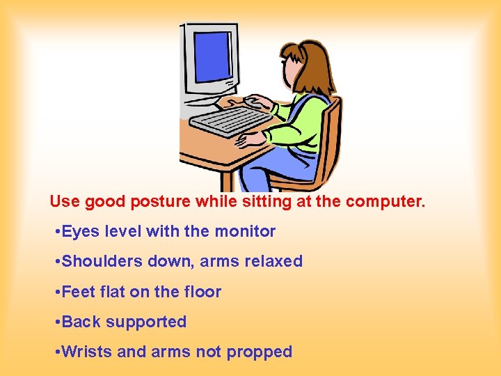 Use good posture while sitting at the computer. • Eyes level with the monitor Use good posture while sitting at the computer. • Eyes level with the monitor
