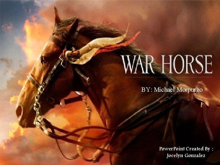 War Horse BY: Michael Morpurgo By: Michael Morpurgo Power. Point Created By : Jocelyn