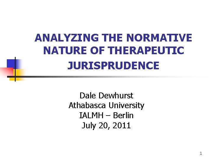 ANALYZING THE NORMATIVE NATURE OF THERAPEUTIC JURISPRUDENCE Dale Dewhurst Athabasca University IALMH – Berlin