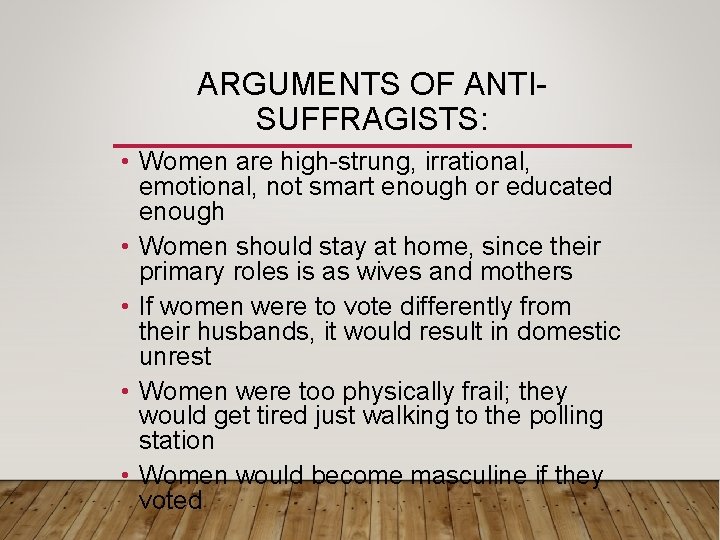 ARGUMENTS OF ANTISUFFRAGISTS: • Women are high-strung, irrational, emotional, not smart enough or educated ARGUMENTS OF ANTISUFFRAGISTS: • Women are high-strung, irrational, emotional, not smart enough or educated