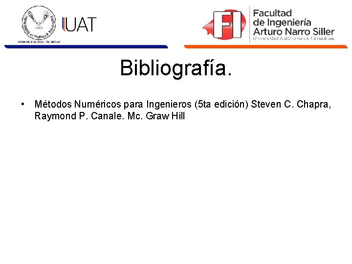 Bibliografía. • Métodos Numéricos para Ingenieros (5 ta edición) Steven C. Chapra, Raymond P.