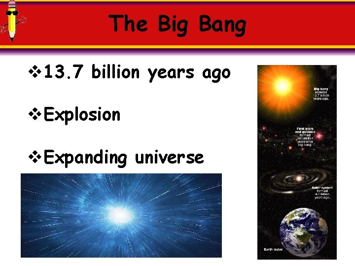 The Big Bang v 13. 7 billion years ago v. Explosion v. Expanding universe