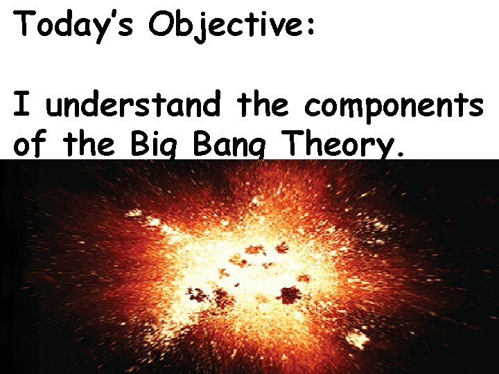 Today’s Objective: I understand the components of the Big Bang Theory. 