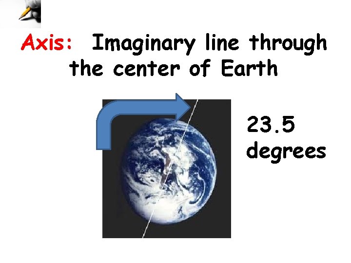 Axis: Imaginary line through the center of Earth 23. 5 degrees 