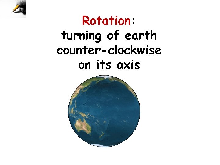 Rotation: turning of earth counter-clockwise on its axis 