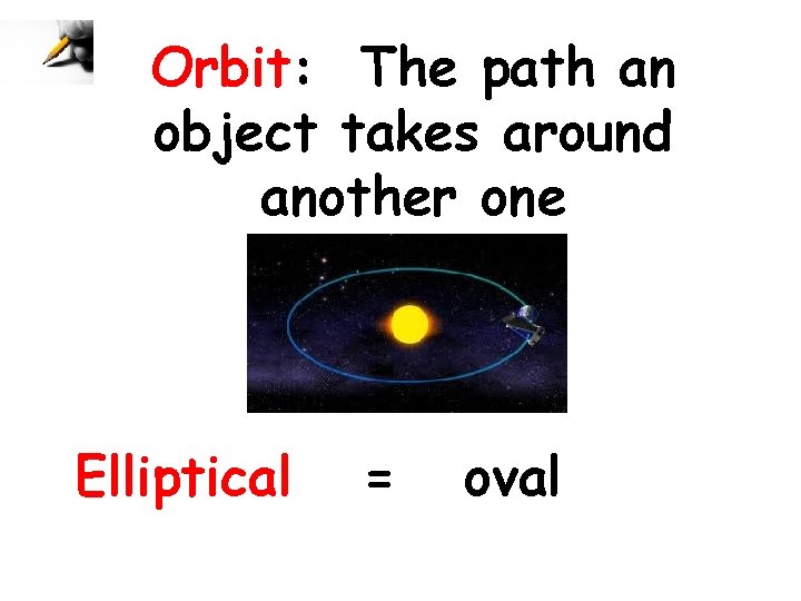 Orbit: The path an object takes around another one Elliptical = oval 