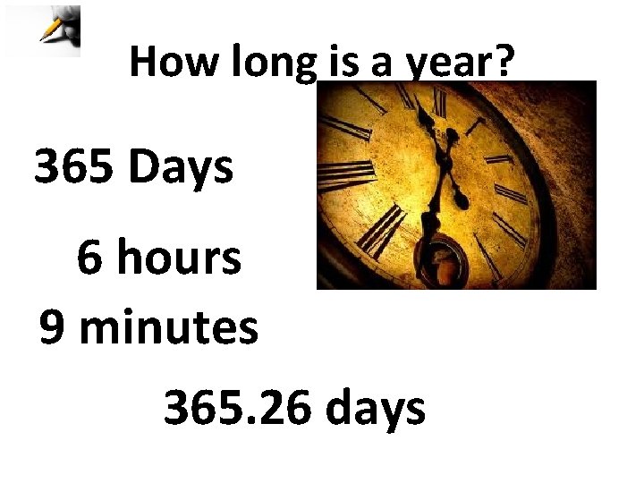 How long is a year? 365 Days 6 hours 9 minutes 365. 26 days