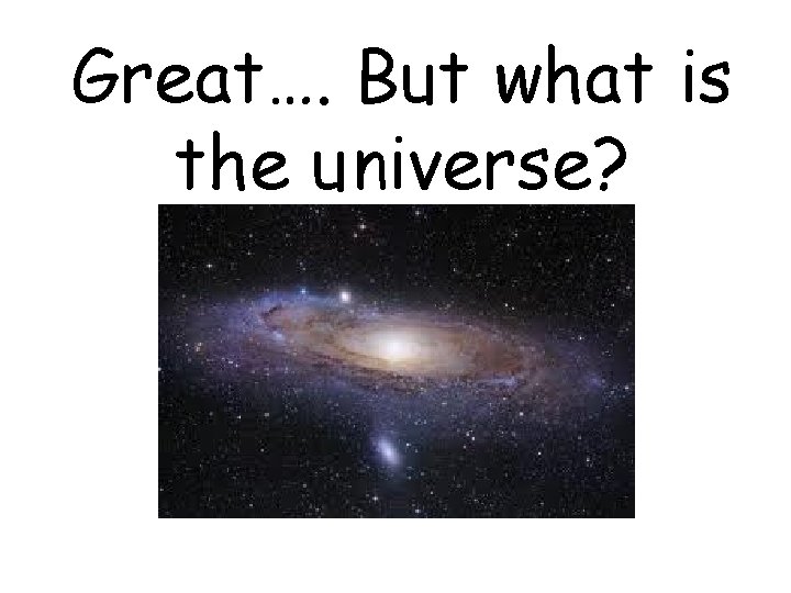 Great…. But what is the universe? 