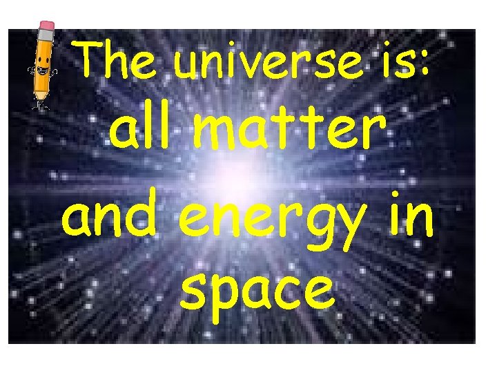 The universe is: all matter and energy in space 