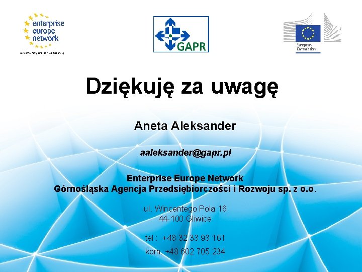 Dziękuję za uwagę Aneta Aleksander aaleksander@gapr. pl Enterprise Europe Network Górnośląska Agencja Przedsiębiorczości i