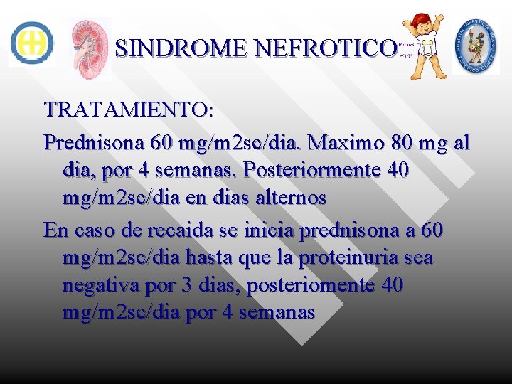 SINDROME NEFROTICO TRATAMIENTO: Prednisona 60 mg/m 2 sc/dia. Maximo 80 mg al dia, por