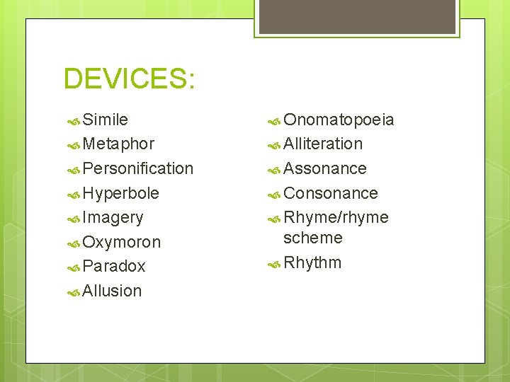 DEVICES: Simile Onomatopoeia Metaphor Alliteration Personification Assonance Hyperbole Consonance Imagery Rhyme/rhyme Oxymoron scheme Rhythm