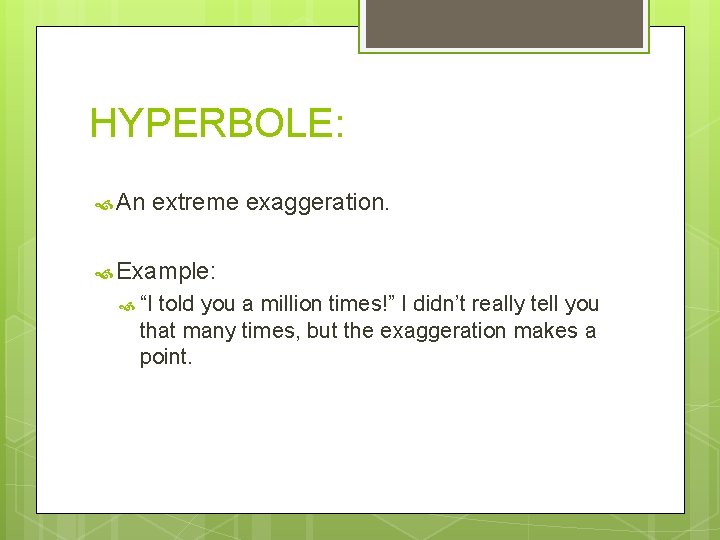 HYPERBOLE: An extreme exaggeration. Example: “I told you a million times!” I didn’t really