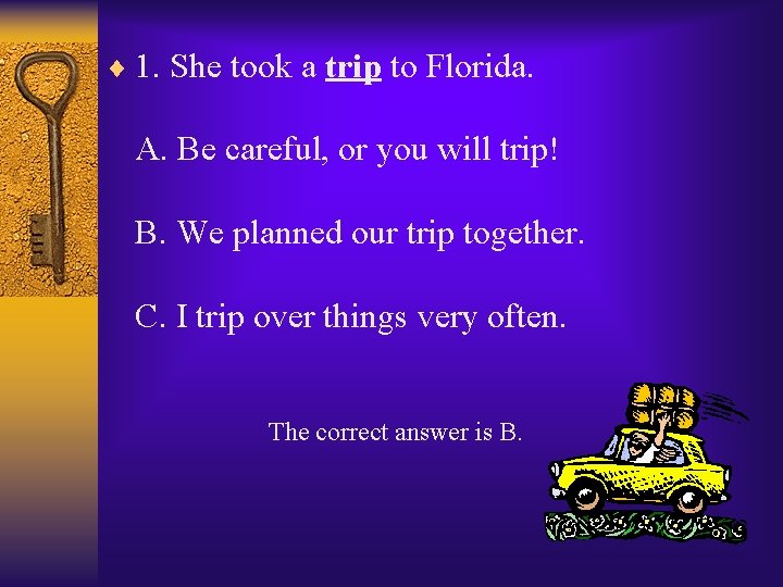 ¨ 1. She took a trip to Florida. A. Be careful, or you will