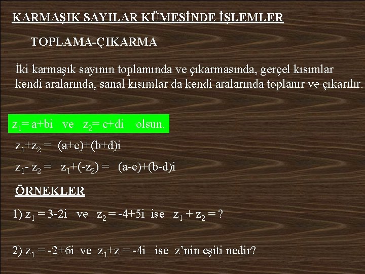 KARMAŞIK SAYILAR KÜMESİNDE İŞLEMLER TOPLAMA-ÇIKARMA İki karmaşık sayının toplamında ve çıkarmasında, gerçel kısımlar kendi