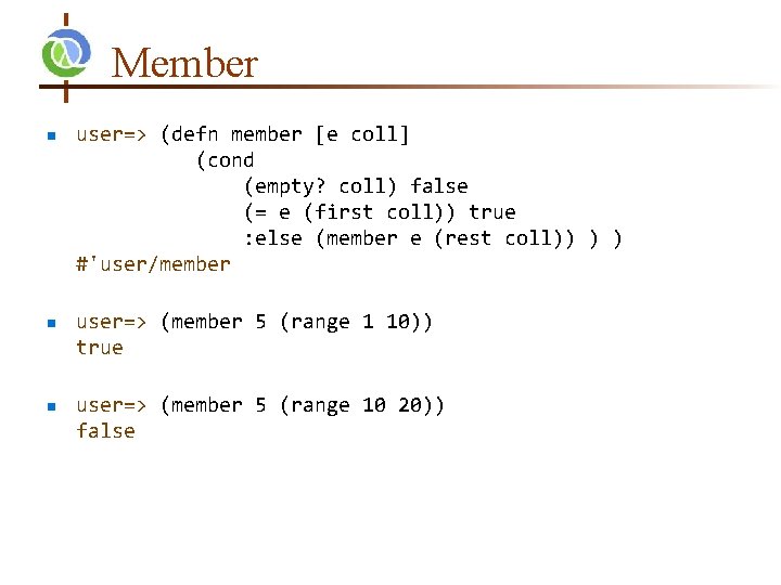 Member n n n user=> (defn member [e coll] (cond (empty? coll) false (=