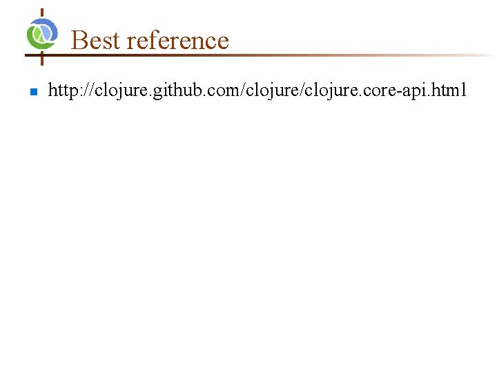 Best reference n http: //clojure. github. com/clojure. core-api. html 