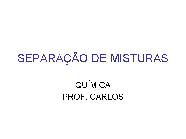 SEPARAÇÃO DE MISTURAS QUÍMICA PROF. CARLOS 