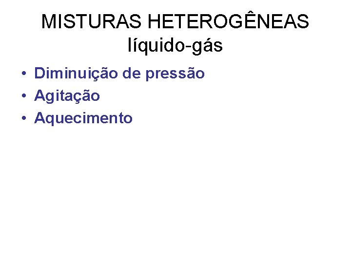 MISTURAS HETEROGÊNEAS líquido-gás • Diminuição de pressão • Agitação • Aquecimento 