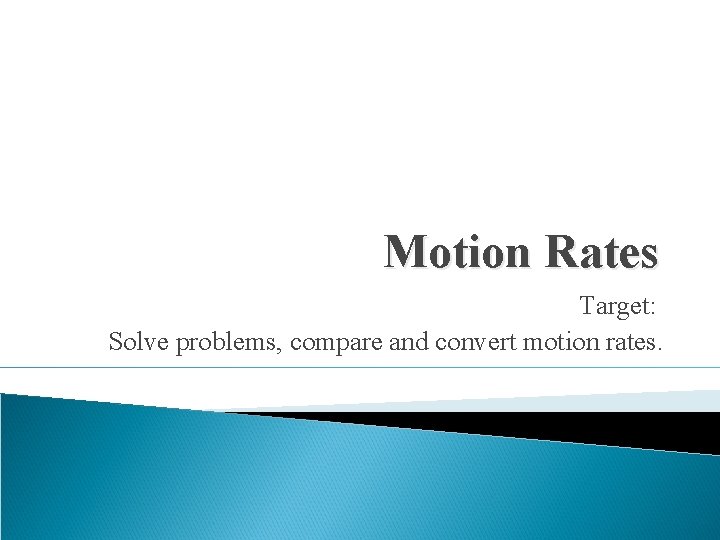 Motion Rates Target: Solve problems, compare and convert motion rates. 