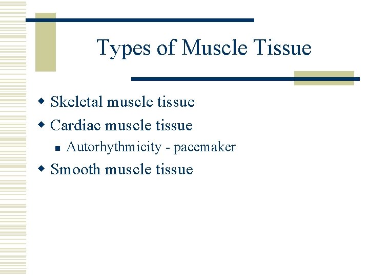 Types of Muscle Tissue w Skeletal muscle tissue w Cardiac muscle tissue n Autorhythmicity