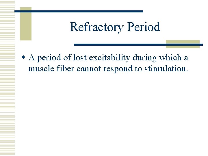 Refractory Period w A period of lost excitability during which a muscle fiber cannot
