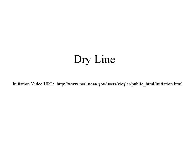 Dry Line Initiation Video URL: http: //www. nssl. noaa. gov/users/ziegler/public_html/initiation. html 