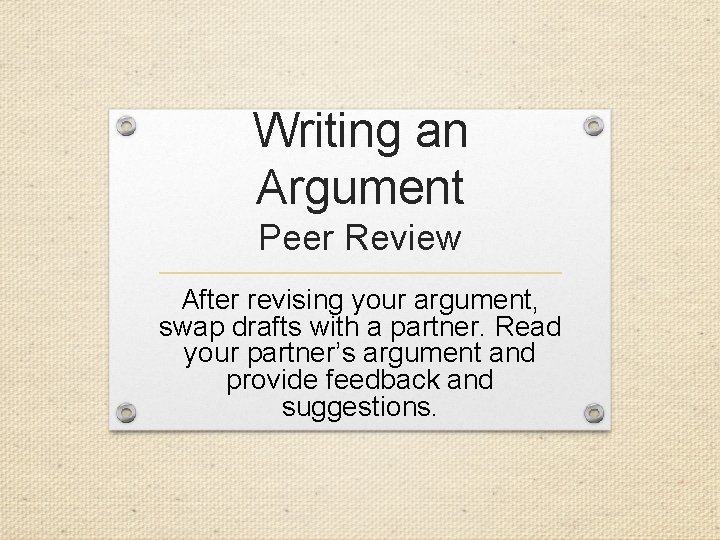 Writing an Argument Peer Review After revising your argument, swap drafts with a partner.