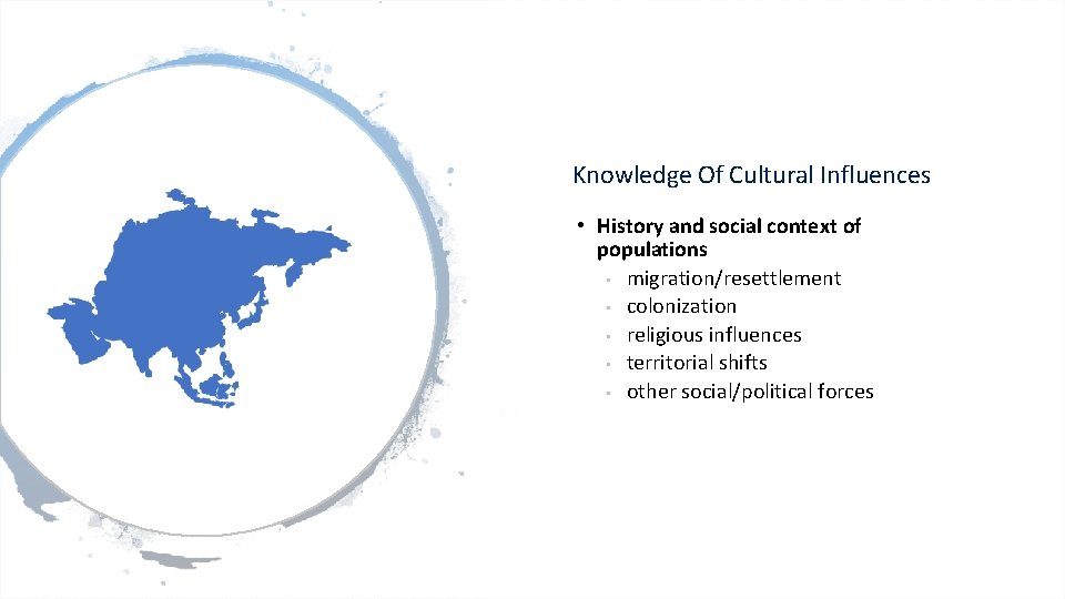 Knowledge Of Cultural Influences • History and social context of populations • migration/resettlement •