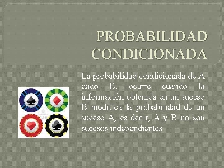 PROBABILIDAD CONDICIONADA La probabilidad condicionada de A dado B, ocurre cuando la información obtenida