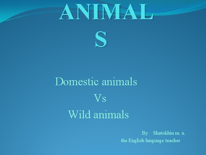 ANIMAL S Domestic animals Vs Wild animals By Shatokhin m. a. the English language