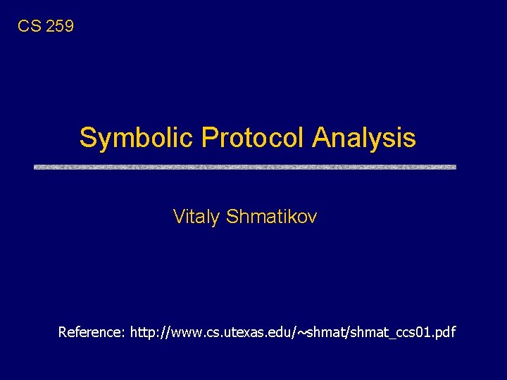 CS 259 Symbolic Protocol Analysis Vitaly Shmatikov Reference: http: //www. cs. utexas. edu/~shmat/shmat_ccs 01.