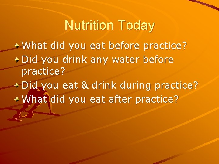 Nutrition Today What did you eat before practice? Did you drink any water before