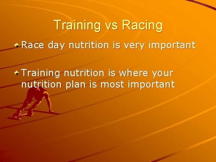 Training vs Racing Race day nutrition is very important Training nutrition is where your