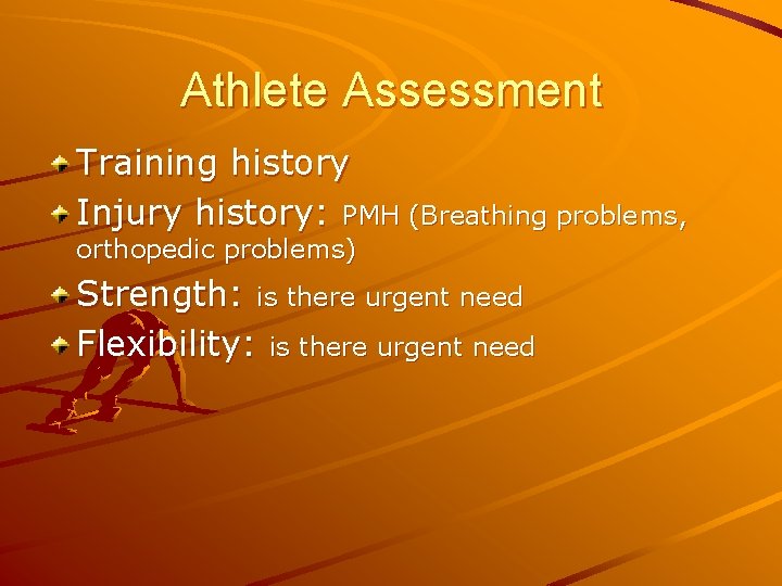 Athlete Assessment Training history Injury history: PMH (Breathing problems, orthopedic problems) Strength: is there