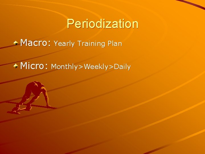 Periodization Macro: Yearly Training Plan Micro: Monthly>Weekly>Daily 