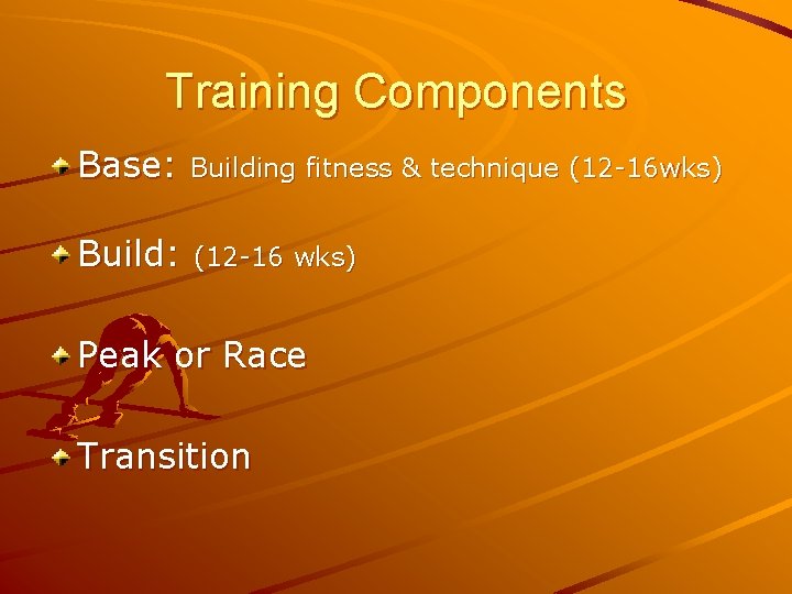 Training Components Base: Building fitness & technique (12 -16 wks) Build: (12 -16 wks)