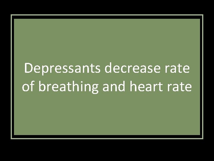 Depressants decrease rate of breathing and heart rate 