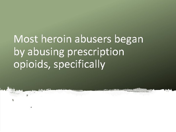 Most heroin abusers began by abusing prescription opioids, specifically 