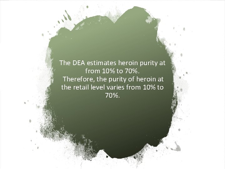 The DEA estimates heroin purity at from 10% to 70%. Therefore, the purity of